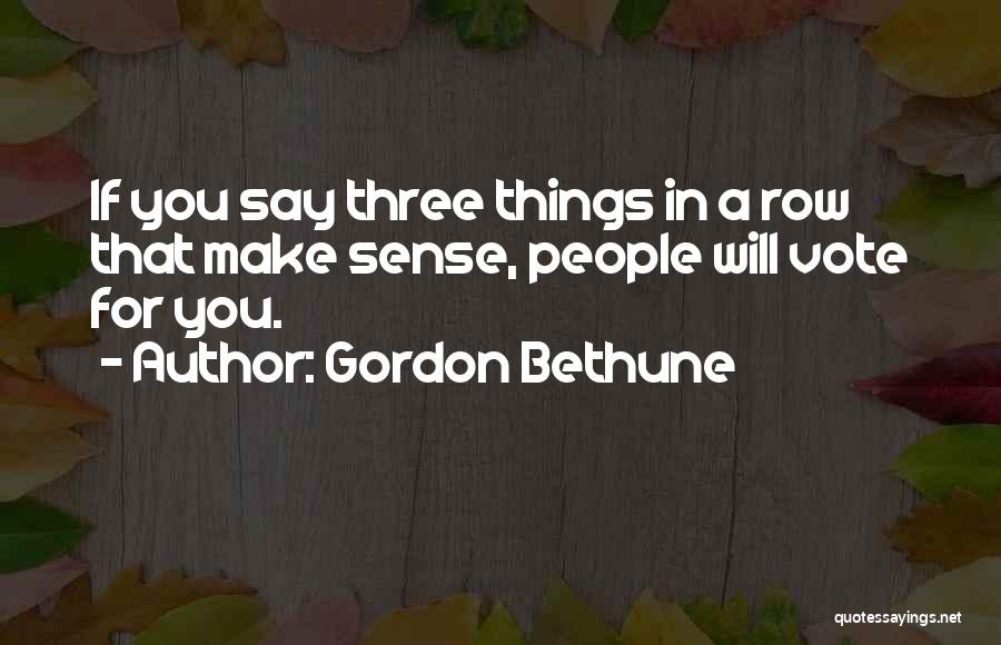 Gordon Bethune Quotes: If You Say Three Things In A Row That Make Sense, People Will Vote For You.