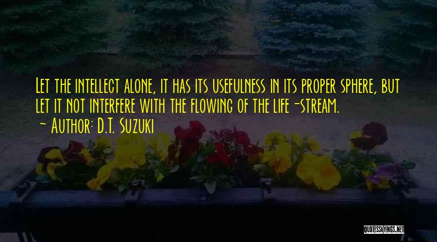 D.T. Suzuki Quotes: Let The Intellect Alone, It Has Its Usefulness In Its Proper Sphere, But Let It Not Interfere With The Flowing