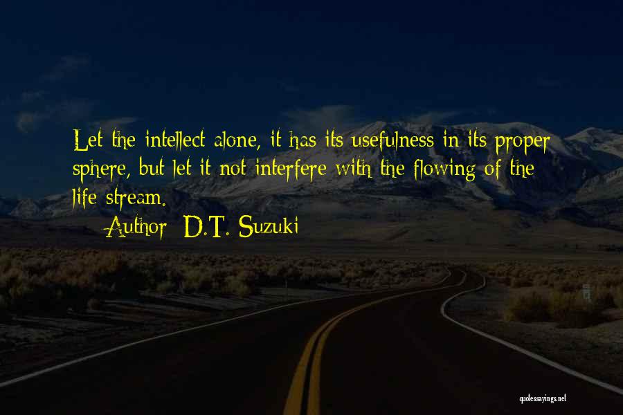 D.T. Suzuki Quotes: Let The Intellect Alone, It Has Its Usefulness In Its Proper Sphere, But Let It Not Interfere With The Flowing