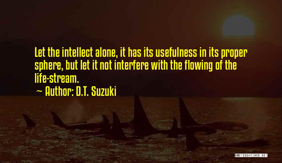 D.T. Suzuki Quotes: Let The Intellect Alone, It Has Its Usefulness In Its Proper Sphere, But Let It Not Interfere With The Flowing