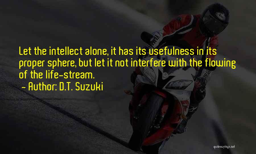 D.T. Suzuki Quotes: Let The Intellect Alone, It Has Its Usefulness In Its Proper Sphere, But Let It Not Interfere With The Flowing