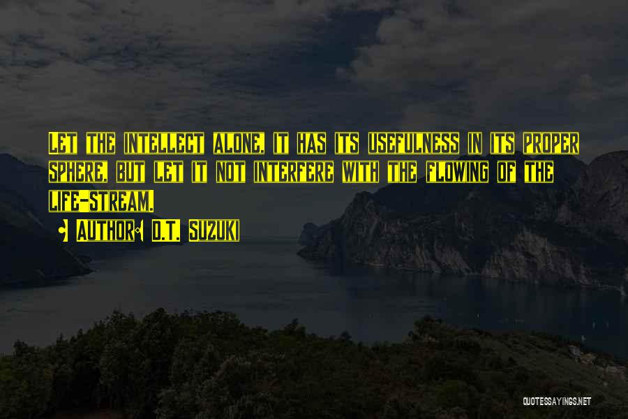 D.T. Suzuki Quotes: Let The Intellect Alone, It Has Its Usefulness In Its Proper Sphere, But Let It Not Interfere With The Flowing