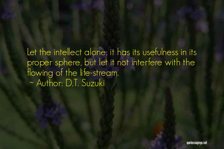 D.T. Suzuki Quotes: Let The Intellect Alone, It Has Its Usefulness In Its Proper Sphere, But Let It Not Interfere With The Flowing