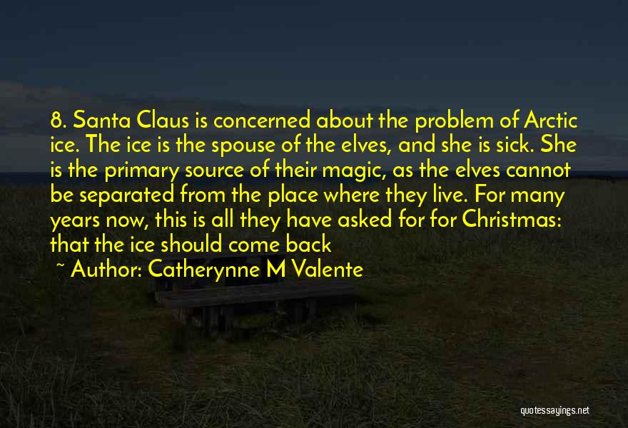 Catherynne M Valente Quotes: 8. Santa Claus Is Concerned About The Problem Of Arctic Ice. The Ice Is The Spouse Of The Elves, And