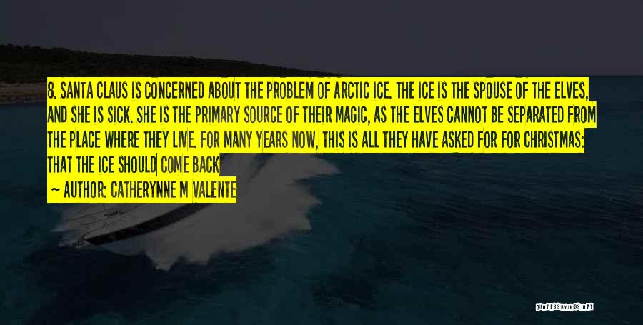 Catherynne M Valente Quotes: 8. Santa Claus Is Concerned About The Problem Of Arctic Ice. The Ice Is The Spouse Of The Elves, And