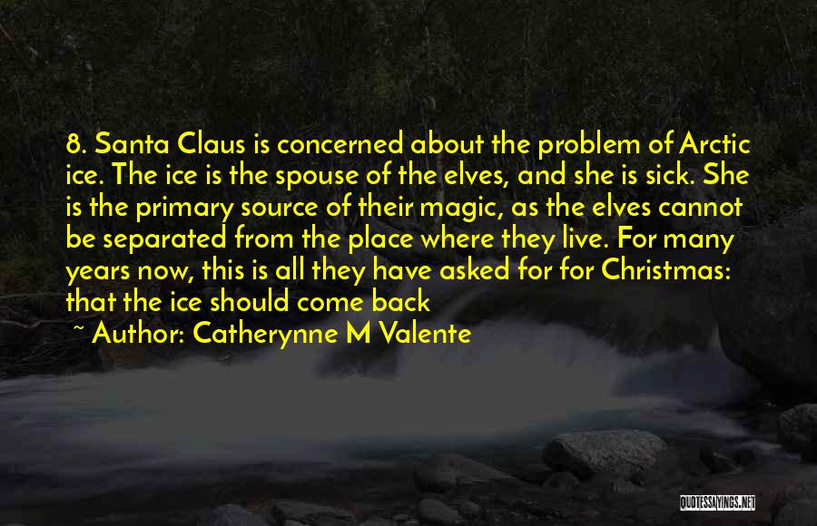 Catherynne M Valente Quotes: 8. Santa Claus Is Concerned About The Problem Of Arctic Ice. The Ice Is The Spouse Of The Elves, And