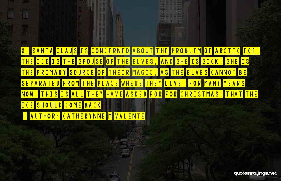 Catherynne M Valente Quotes: 8. Santa Claus Is Concerned About The Problem Of Arctic Ice. The Ice Is The Spouse Of The Elves, And