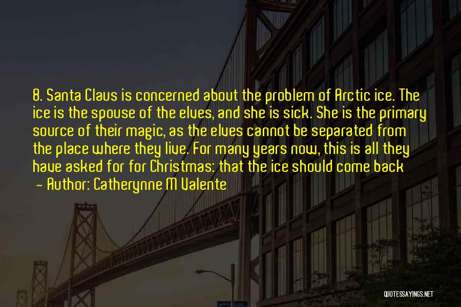 Catherynne M Valente Quotes: 8. Santa Claus Is Concerned About The Problem Of Arctic Ice. The Ice Is The Spouse Of The Elves, And