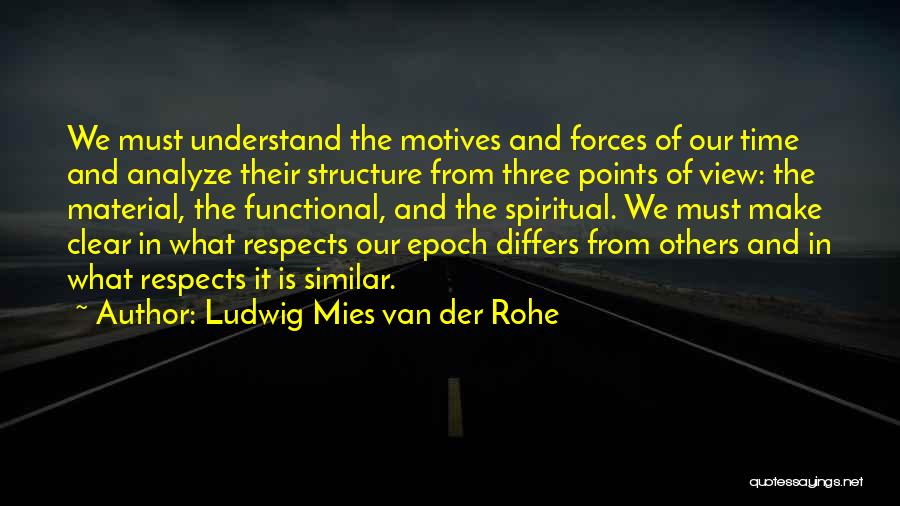 Ludwig Mies Van Der Rohe Quotes: We Must Understand The Motives And Forces Of Our Time And Analyze Their Structure From Three Points Of View: The