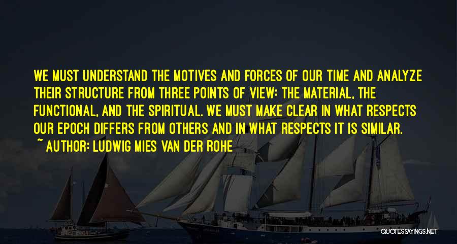 Ludwig Mies Van Der Rohe Quotes: We Must Understand The Motives And Forces Of Our Time And Analyze Their Structure From Three Points Of View: The