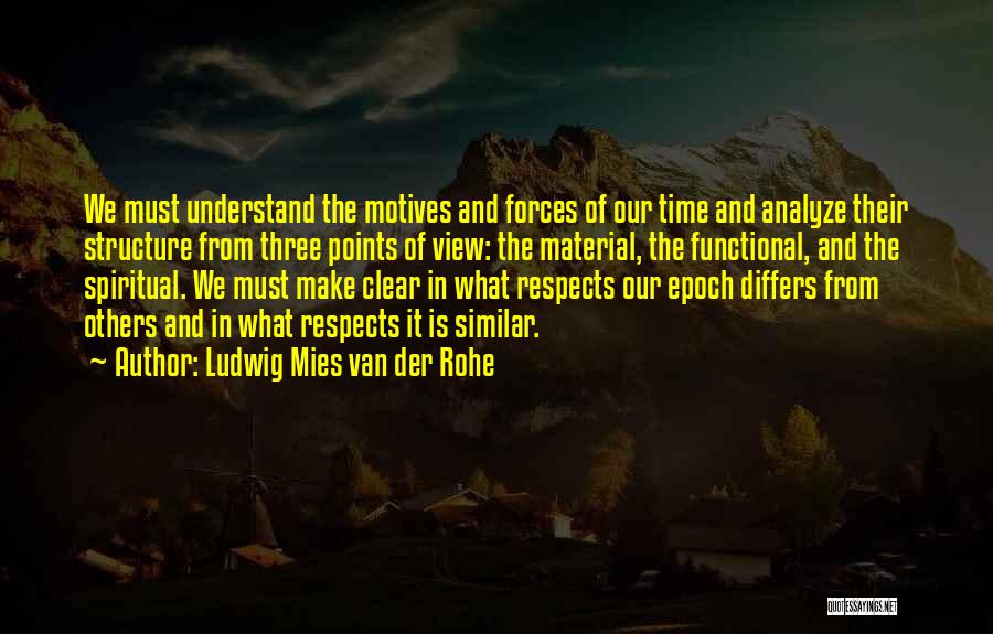 Ludwig Mies Van Der Rohe Quotes: We Must Understand The Motives And Forces Of Our Time And Analyze Their Structure From Three Points Of View: The