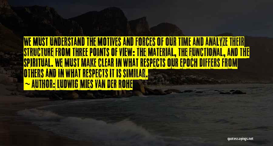 Ludwig Mies Van Der Rohe Quotes: We Must Understand The Motives And Forces Of Our Time And Analyze Their Structure From Three Points Of View: The
