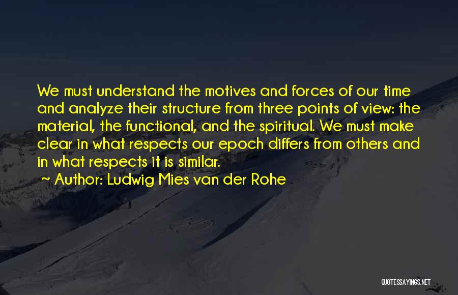 Ludwig Mies Van Der Rohe Quotes: We Must Understand The Motives And Forces Of Our Time And Analyze Their Structure From Three Points Of View: The