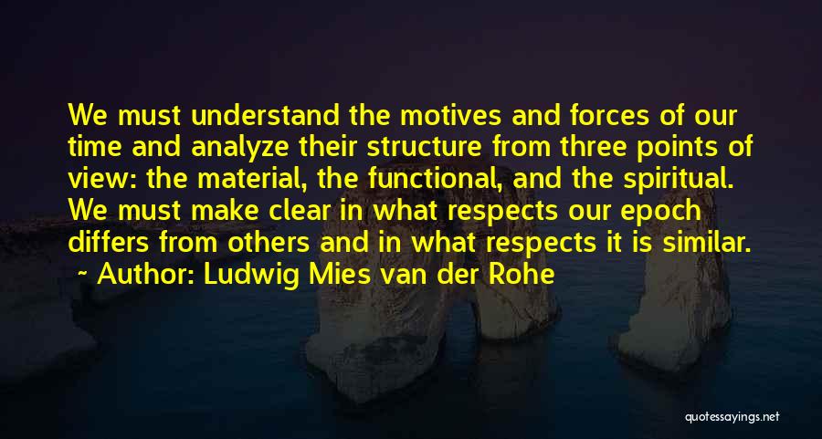 Ludwig Mies Van Der Rohe Quotes: We Must Understand The Motives And Forces Of Our Time And Analyze Their Structure From Three Points Of View: The