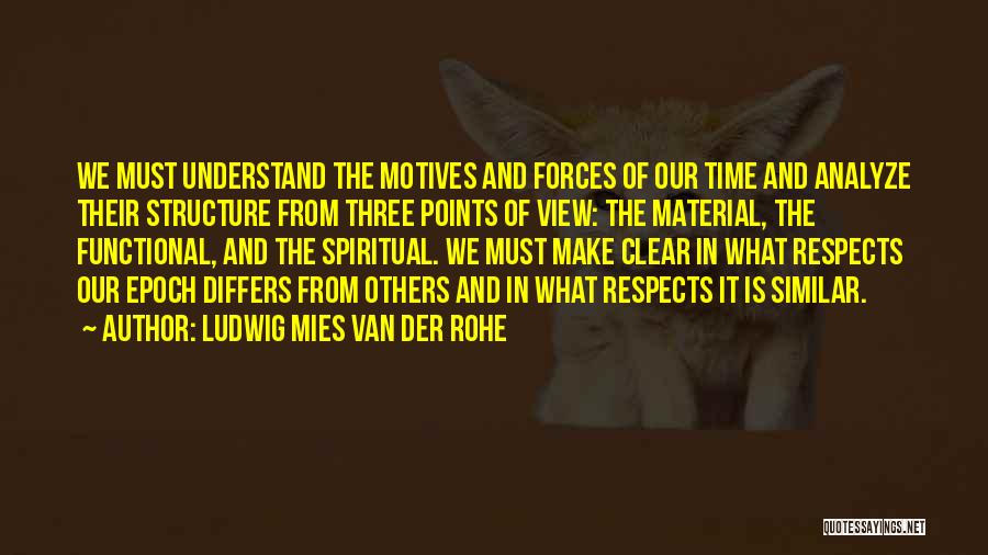 Ludwig Mies Van Der Rohe Quotes: We Must Understand The Motives And Forces Of Our Time And Analyze Their Structure From Three Points Of View: The