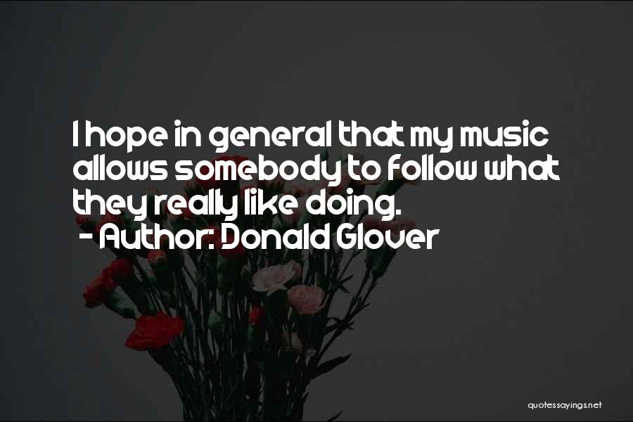 Donald Glover Quotes: I Hope In General That My Music Allows Somebody To Follow What They Really Like Doing.