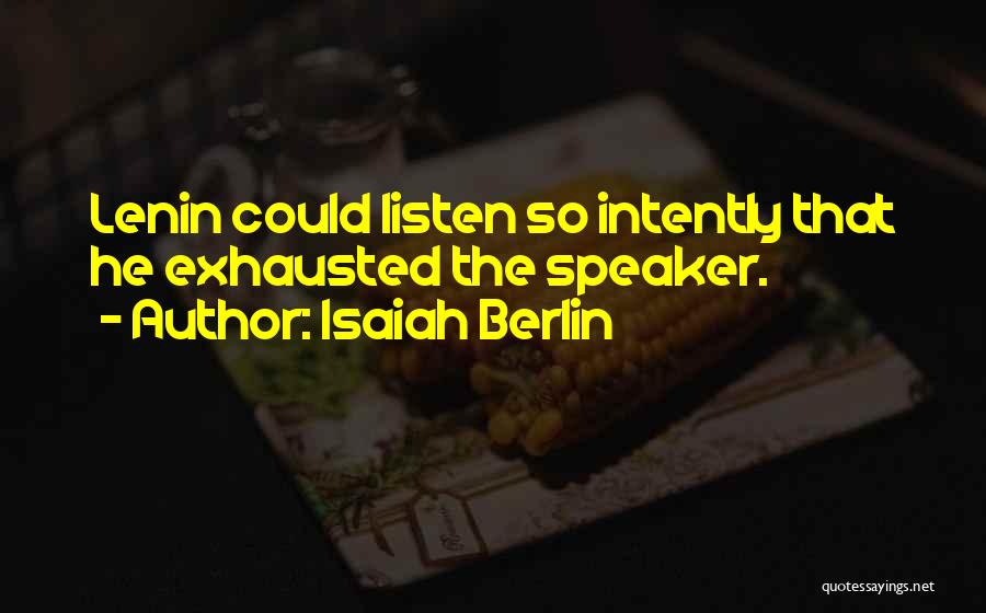 Isaiah Berlin Quotes: Lenin Could Listen So Intently That He Exhausted The Speaker.