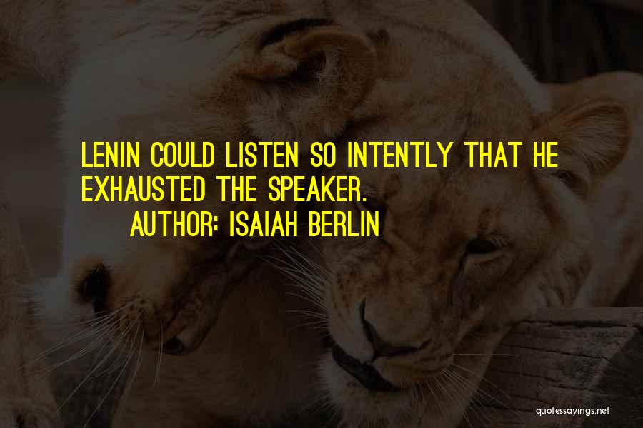 Isaiah Berlin Quotes: Lenin Could Listen So Intently That He Exhausted The Speaker.