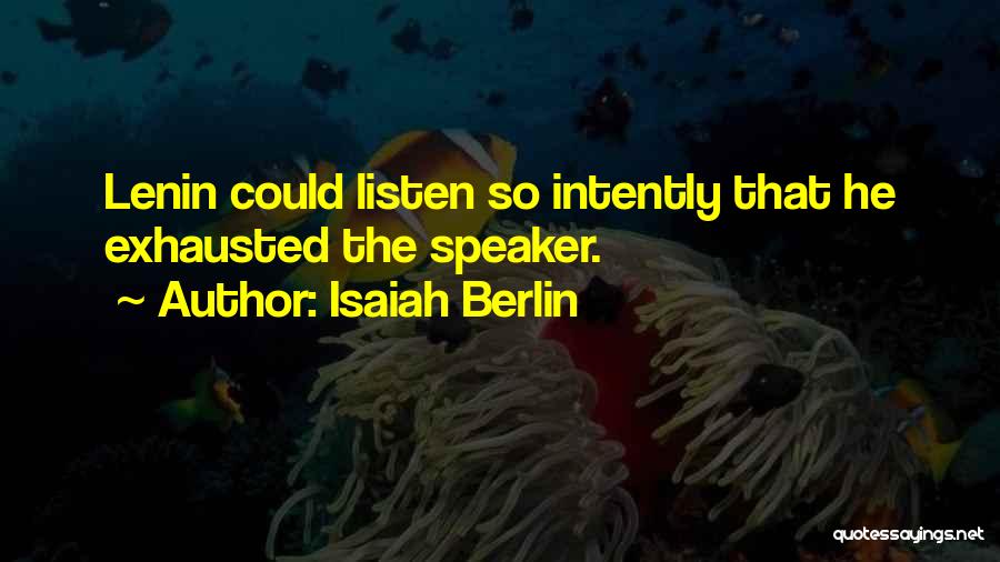 Isaiah Berlin Quotes: Lenin Could Listen So Intently That He Exhausted The Speaker.