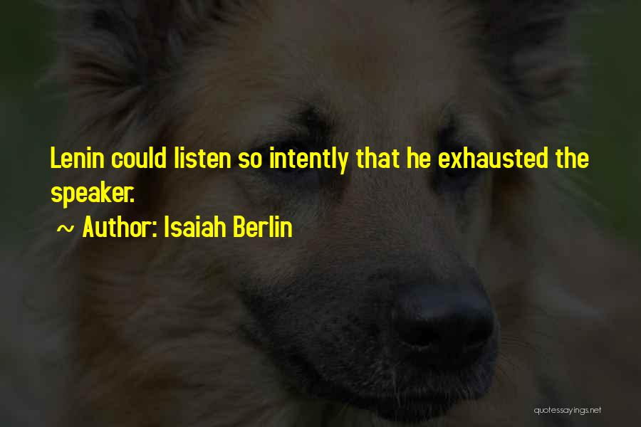 Isaiah Berlin Quotes: Lenin Could Listen So Intently That He Exhausted The Speaker.