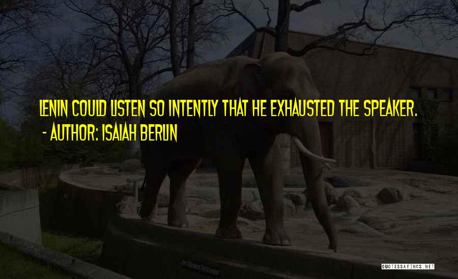 Isaiah Berlin Quotes: Lenin Could Listen So Intently That He Exhausted The Speaker.