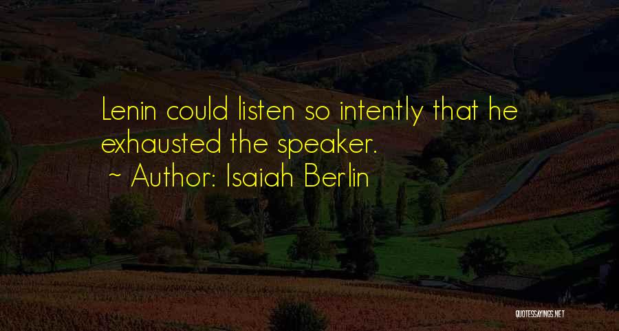 Isaiah Berlin Quotes: Lenin Could Listen So Intently That He Exhausted The Speaker.