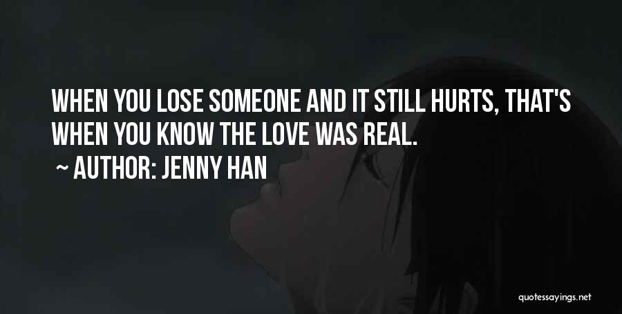 Jenny Han Quotes: When You Lose Someone And It Still Hurts, That's When You Know The Love Was Real.