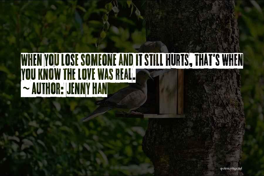 Jenny Han Quotes: When You Lose Someone And It Still Hurts, That's When You Know The Love Was Real.