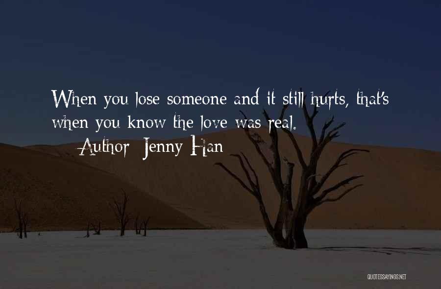 Jenny Han Quotes: When You Lose Someone And It Still Hurts, That's When You Know The Love Was Real.