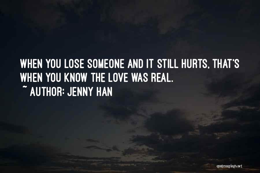 Jenny Han Quotes: When You Lose Someone And It Still Hurts, That's When You Know The Love Was Real.