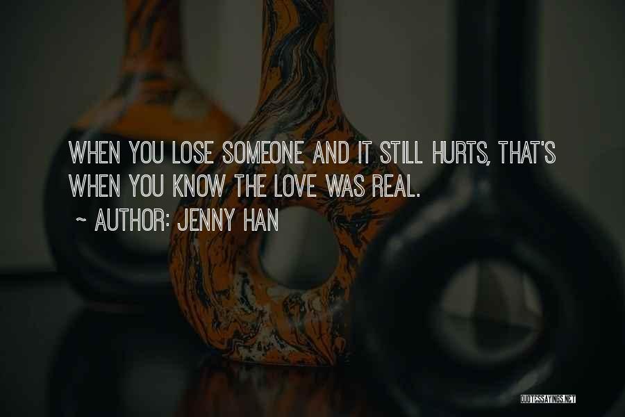 Jenny Han Quotes: When You Lose Someone And It Still Hurts, That's When You Know The Love Was Real.