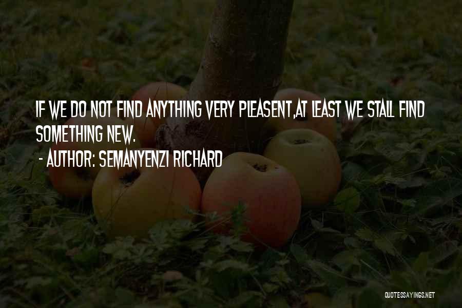 Semanyenzi Richard Quotes: If We Do Not Find Anything Very Pleasent,at Least We Stall Find Something New.