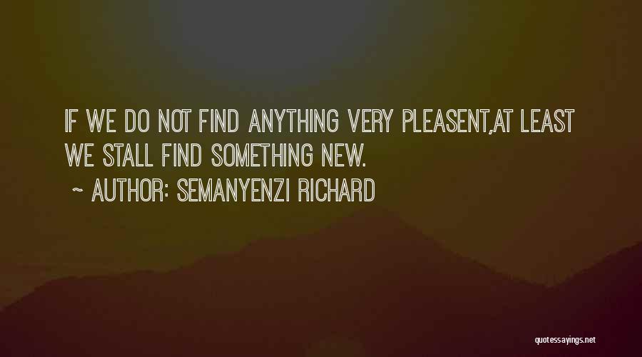 Semanyenzi Richard Quotes: If We Do Not Find Anything Very Pleasent,at Least We Stall Find Something New.