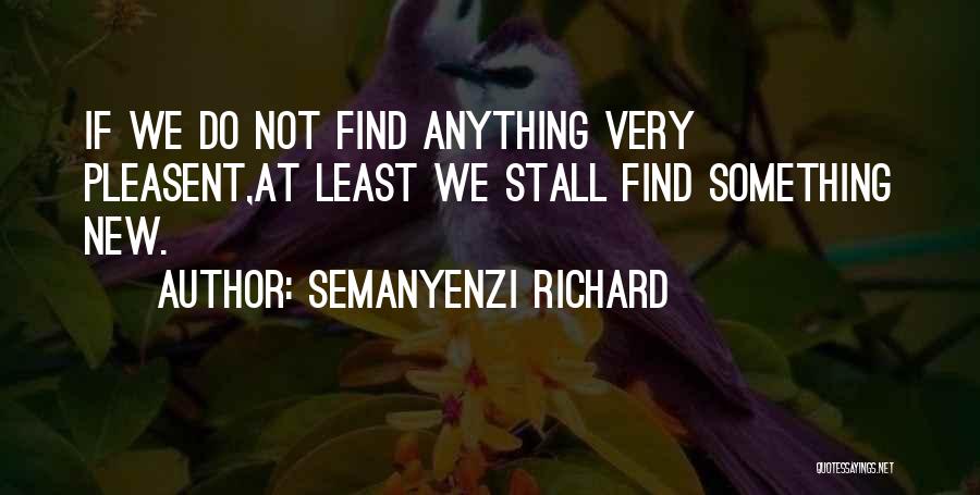 Semanyenzi Richard Quotes: If We Do Not Find Anything Very Pleasent,at Least We Stall Find Something New.