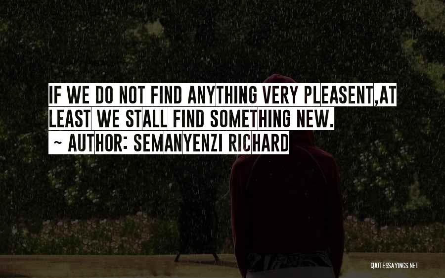 Semanyenzi Richard Quotes: If We Do Not Find Anything Very Pleasent,at Least We Stall Find Something New.