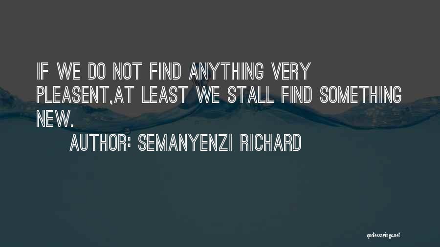 Semanyenzi Richard Quotes: If We Do Not Find Anything Very Pleasent,at Least We Stall Find Something New.