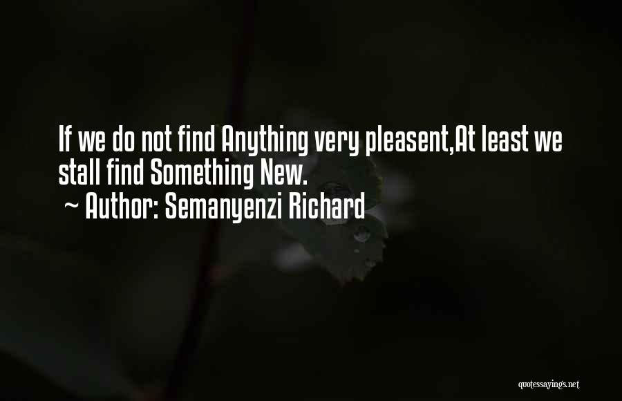 Semanyenzi Richard Quotes: If We Do Not Find Anything Very Pleasent,at Least We Stall Find Something New.