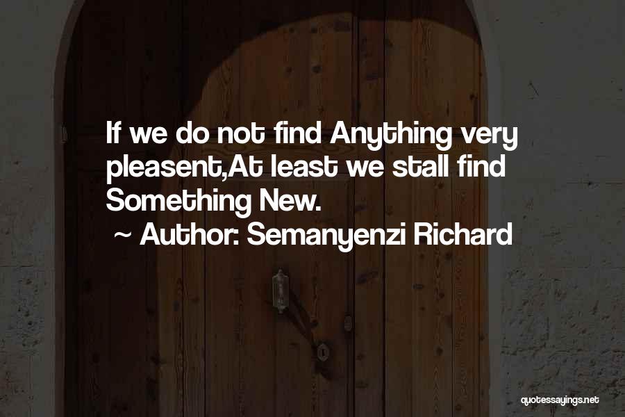 Semanyenzi Richard Quotes: If We Do Not Find Anything Very Pleasent,at Least We Stall Find Something New.