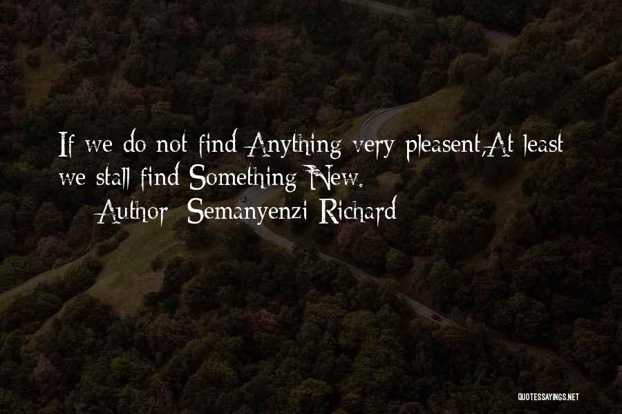 Semanyenzi Richard Quotes: If We Do Not Find Anything Very Pleasent,at Least We Stall Find Something New.