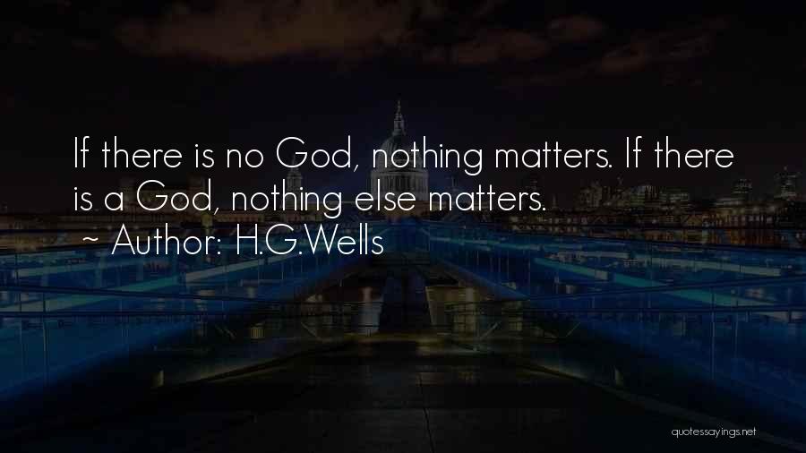 H.G.Wells Quotes: If There Is No God, Nothing Matters. If There Is A God, Nothing Else Matters.