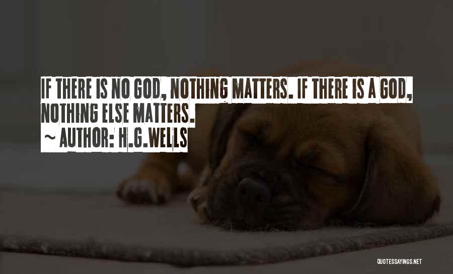 H.G.Wells Quotes: If There Is No God, Nothing Matters. If There Is A God, Nothing Else Matters.