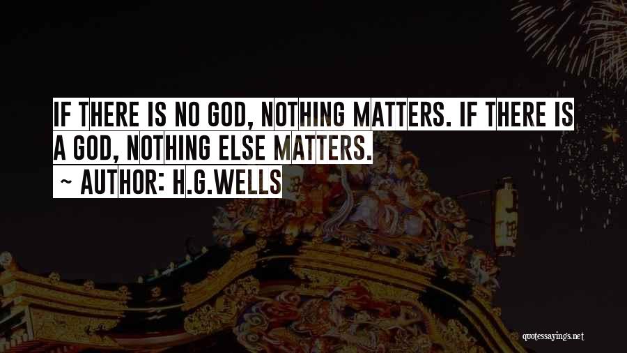 H.G.Wells Quotes: If There Is No God, Nothing Matters. If There Is A God, Nothing Else Matters.