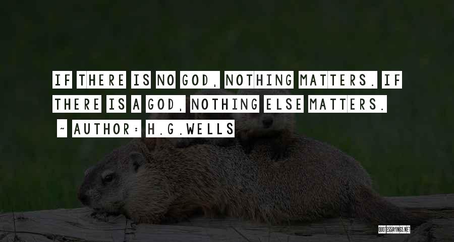 H.G.Wells Quotes: If There Is No God, Nothing Matters. If There Is A God, Nothing Else Matters.