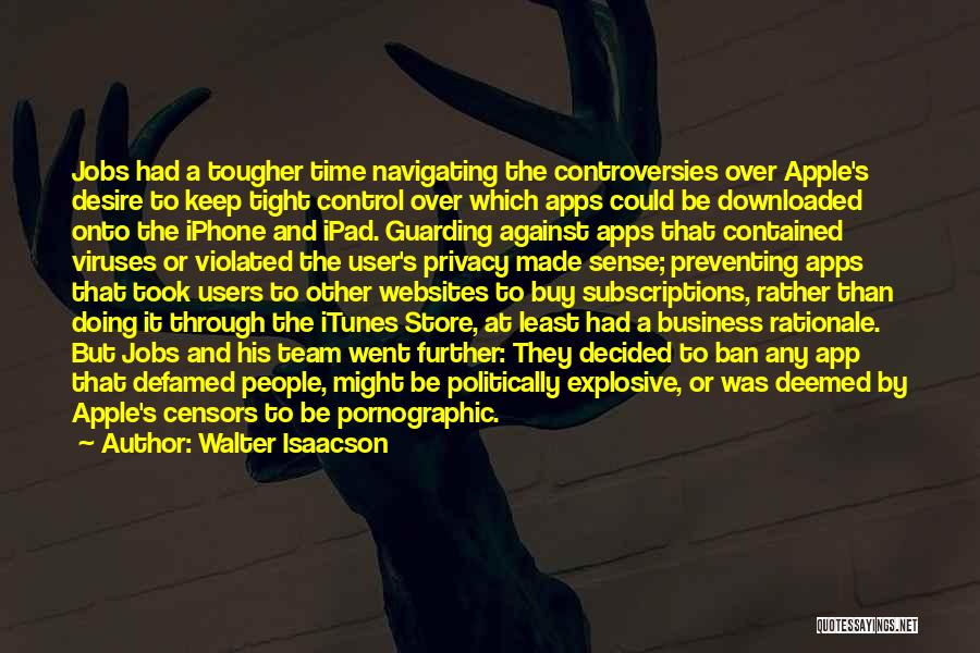 Walter Isaacson Quotes: Jobs Had A Tougher Time Navigating The Controversies Over Apple's Desire To Keep Tight Control Over Which Apps Could Be