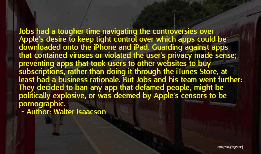 Walter Isaacson Quotes: Jobs Had A Tougher Time Navigating The Controversies Over Apple's Desire To Keep Tight Control Over Which Apps Could Be