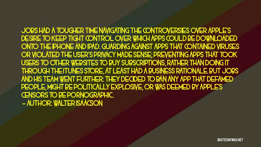 Walter Isaacson Quotes: Jobs Had A Tougher Time Navigating The Controversies Over Apple's Desire To Keep Tight Control Over Which Apps Could Be