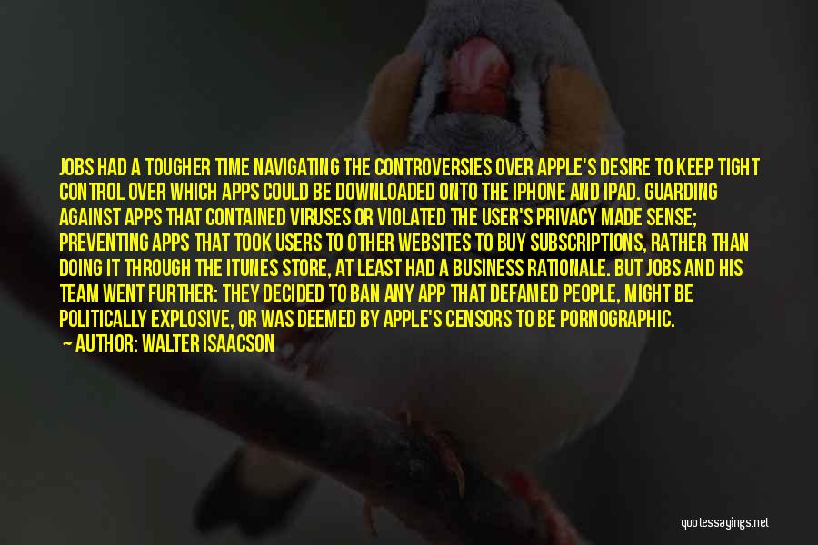 Walter Isaacson Quotes: Jobs Had A Tougher Time Navigating The Controversies Over Apple's Desire To Keep Tight Control Over Which Apps Could Be