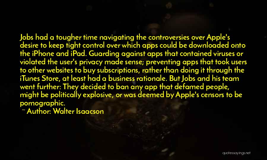 Walter Isaacson Quotes: Jobs Had A Tougher Time Navigating The Controversies Over Apple's Desire To Keep Tight Control Over Which Apps Could Be