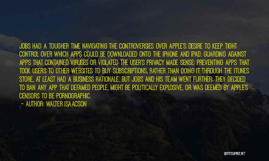 Walter Isaacson Quotes: Jobs Had A Tougher Time Navigating The Controversies Over Apple's Desire To Keep Tight Control Over Which Apps Could Be