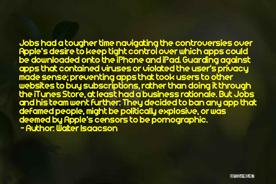 Walter Isaacson Quotes: Jobs Had A Tougher Time Navigating The Controversies Over Apple's Desire To Keep Tight Control Over Which Apps Could Be